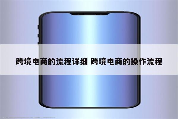 跨境电商的流程详细 跨境电商的操作流程