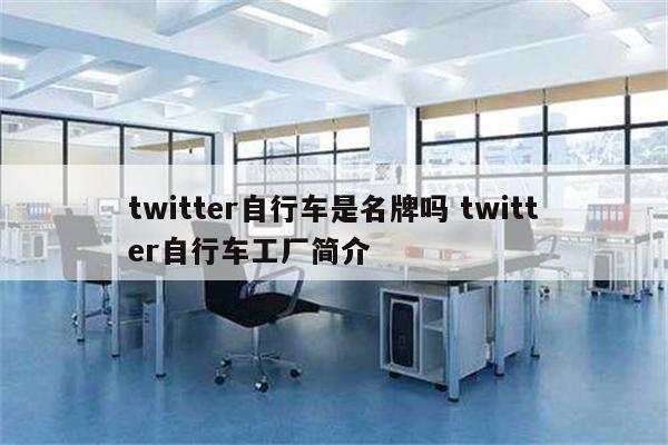 twitter自行车是名牌吗 twitter自行车工厂简介