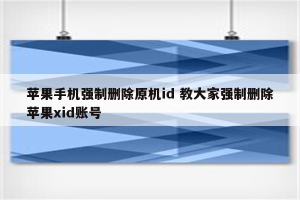 苹果手机强制删除原机id 教大家强制删除苹果xid账号