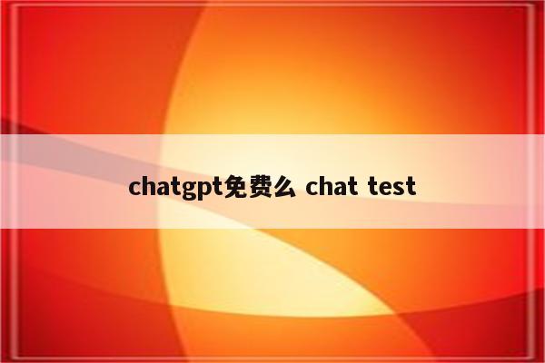 chatgpt免费么 chat test