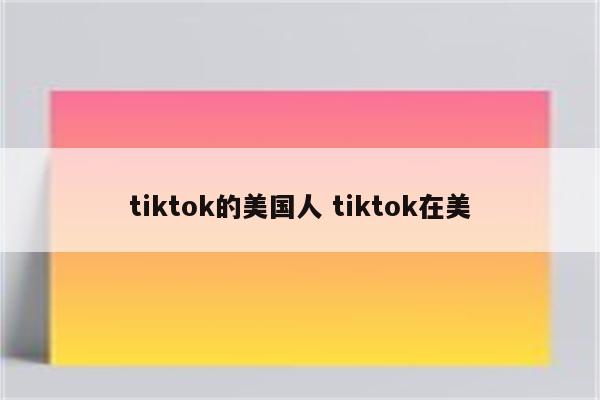 tiktok的美国人 tiktok在美