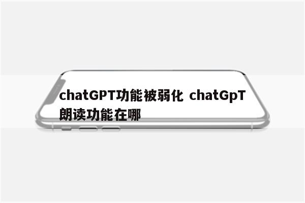 chatGPT功能被弱化 chatGpT朗读功能在哪