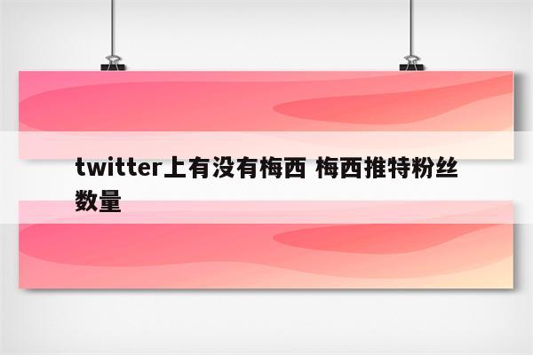 twitter上有没有梅西 梅西推特粉丝数量