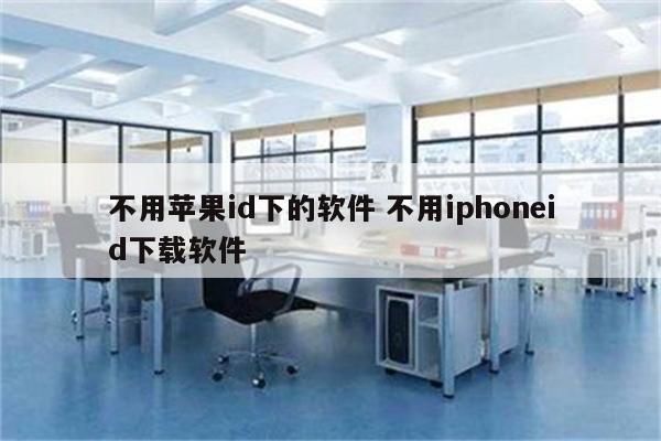 不用苹果id下的软件 不用iphoneid下载软件