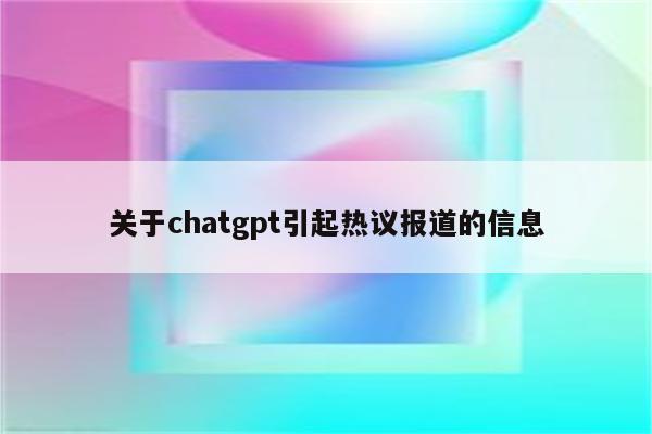 关于chatgpt引起热议报道的信息