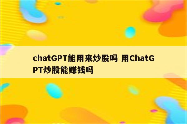 chatGPT能用来炒股吗 用ChatGPT炒股能赚钱吗