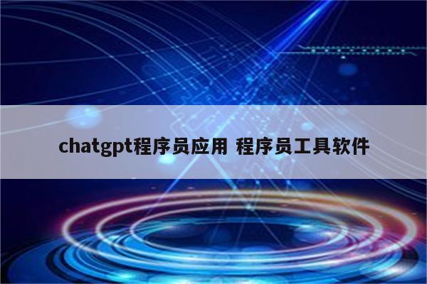 chatgpt程序员应用 程序员工具软件