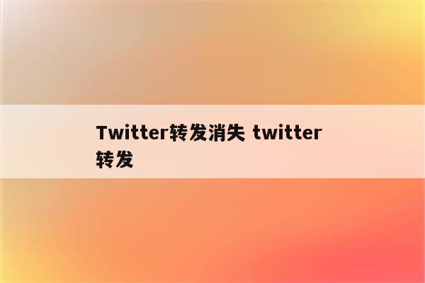 Twitter转发消失 twitter 转发