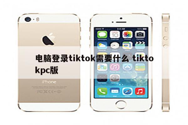 电脑登录tiktok需要什么 tiktokpc版