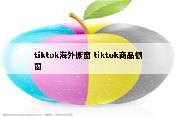 tiktok海外橱窗 tiktok商品橱窗