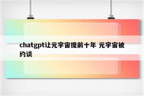 chatgpt让元宇宙提前十年 元宇宙被约谈