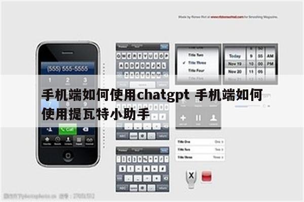 手机端如何使用chatgpt 手机端如何使用提瓦特小助手