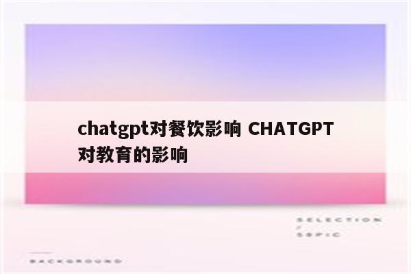 chatgpt对餐饮影响 CHATGPT对教育的影响