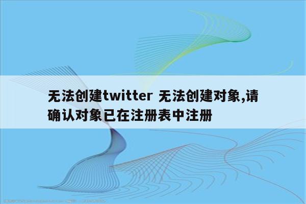 无法创建twitter 无法创建对象,请确认对象已在注册表中注册