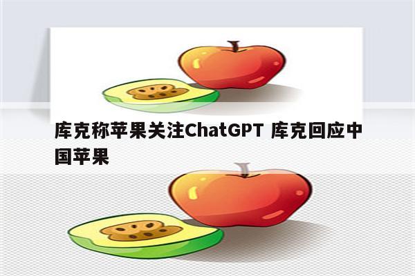 库克称苹果关注ChatGPT 库克回应中国苹果