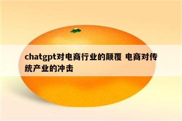 chatgpt对电商行业的颠覆 电商对传统产业的冲击