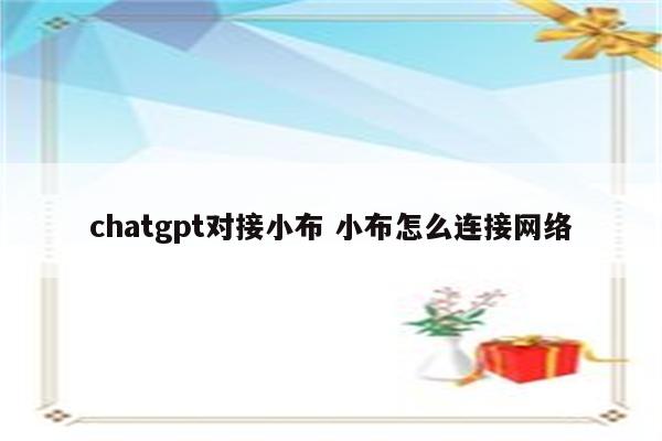 chatgpt对接小布 小布怎么连接网络