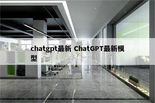 chatgpt最新 ChatGPT最新模型