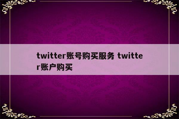 twitter账号购买服务 twitter账户购买