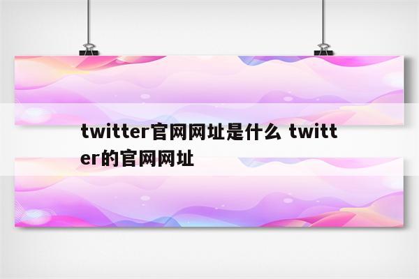 twitter官网网址是什么 twitter的官网网址