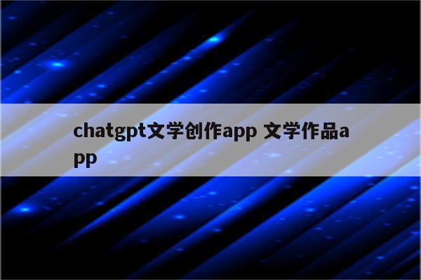 chatgpt文学创作app 文学作品app