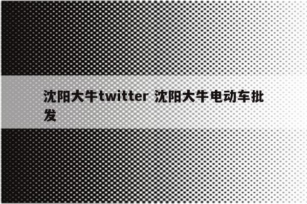 沈阳大牛twitter 沈阳大牛电动车批发