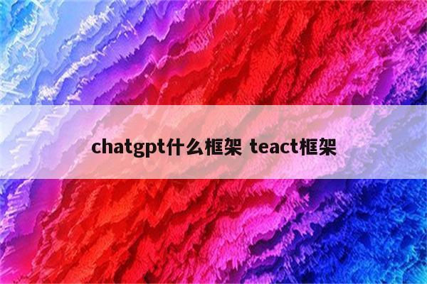 chatgpt什么框架 teact框架