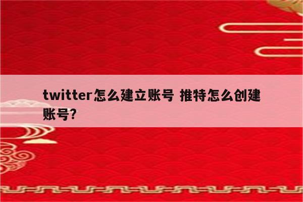 twitter怎么建立账号 推特怎么创建账号?