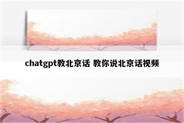 chatgpt教北京话 教你说北京话视频