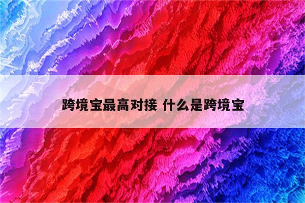 跨境宝最高对接 什么是跨境宝