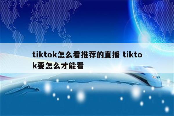 tiktok怎么看推荐的直播 tiktok要怎么才能看