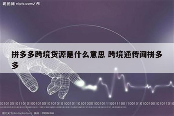 拼多多跨境货源是什么意思 跨境通传闻拼多多