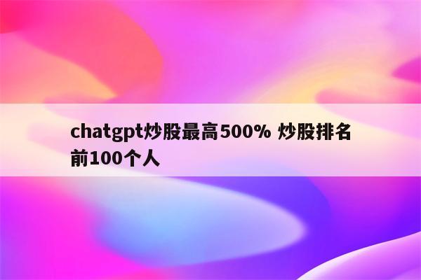 chatgpt炒股最高500% 炒股排名前100个人