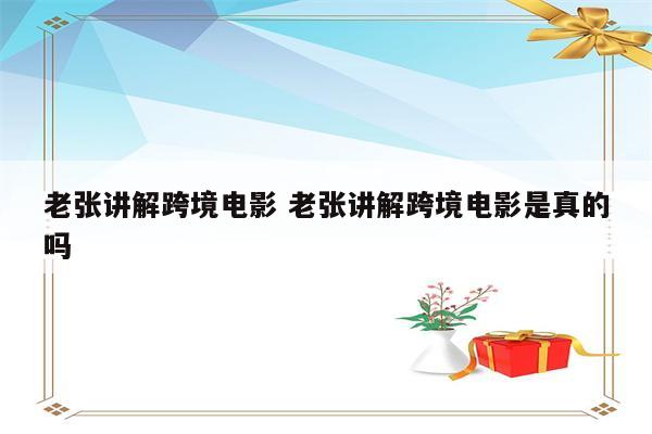 老张讲解跨境电影 老张讲解跨境电影是真的吗