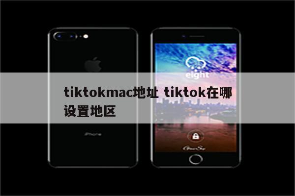 tiktokmac地址 tiktok在哪设置地区