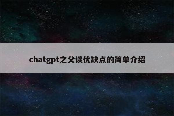 chatgpt之父谈优缺点的简单介绍