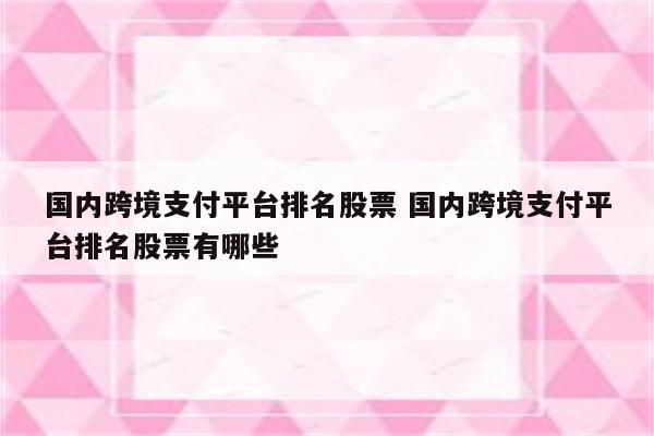 国内跨境支付平台排名股票 国内跨境支付平台排名股票有哪些