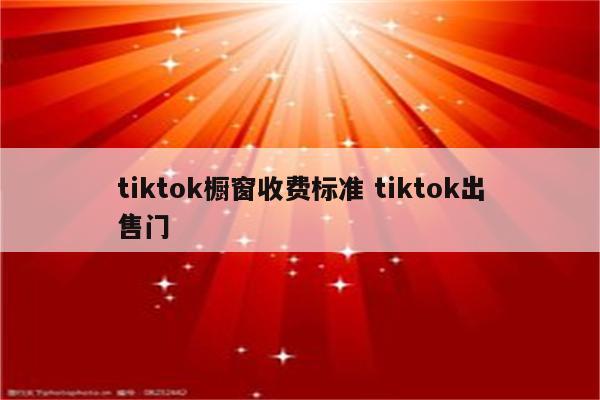 tiktok橱窗收费标准 tiktok出售门