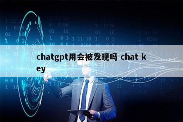 chatgpt用会被发现吗 chat key