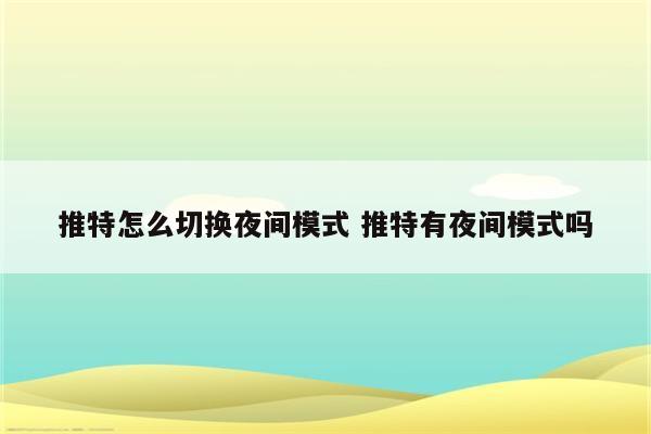 推特怎么切换夜间模式 推特有夜间模式吗