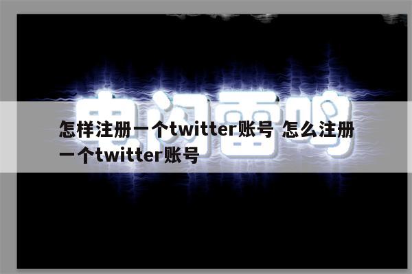 怎样注册一个twitter账号 怎么注册一个twitter账号