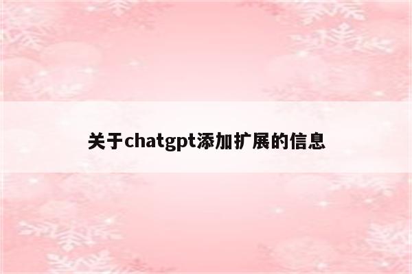 关于chatgpt添加扩展的信息