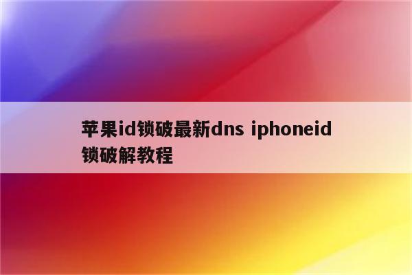 苹果id锁破最新dns iphoneid锁破解教程