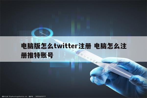 电脑版怎么twitter注册 电脑怎么注册推特账号