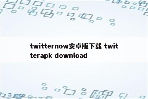 twitternow安卓版下载 twitterapk download