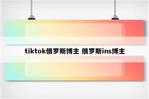 tiktok俄罗斯博主 俄罗斯ins博主