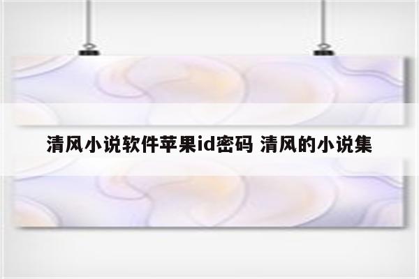 清风小说软件苹果id密码 清风的小说集