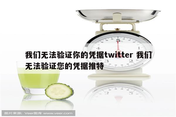 我们无法验证你的凭据twitter 我们无法验证您的凭据推特