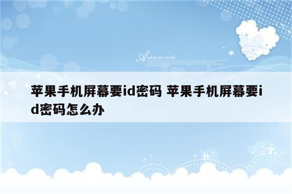 苹果手机屏幕要id密码 苹果手机屏幕要id密码怎么办