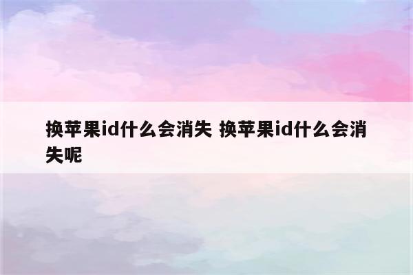 换苹果id什么会消失 换苹果id什么会消失呢